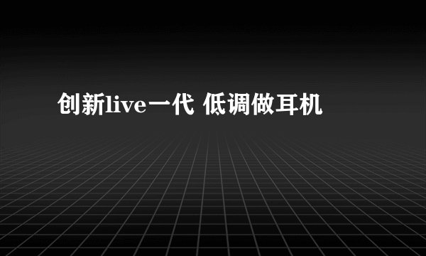 创新live一代 低调做耳机