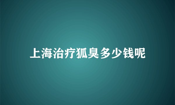 上海治疗狐臭多少钱呢