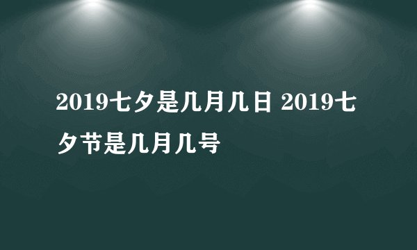 2019七夕是几月几日 2019七夕节是几月几号