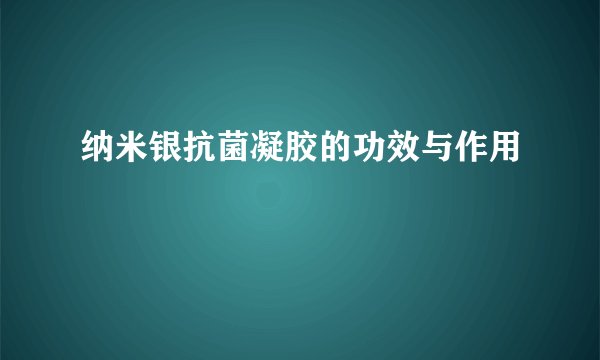 纳米银抗菌凝胶的功效与作用