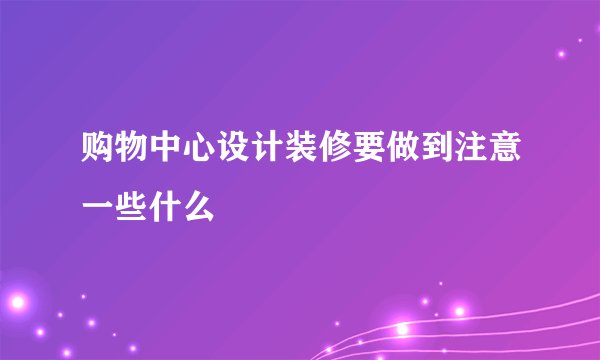 购物中心设计装修要做到注意一些什么
