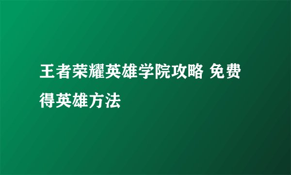 王者荣耀英雄学院攻略 免费得英雄方法