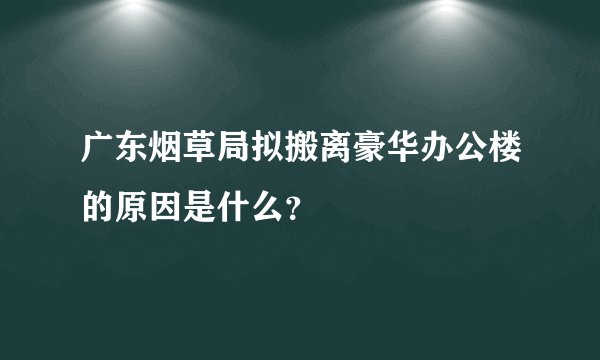 广东烟草局拟搬离豪华办公楼的原因是什么?