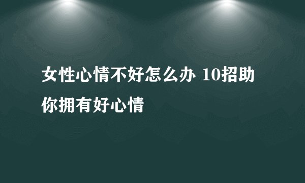 女性心情不好怎么办 10招助你拥有好心情