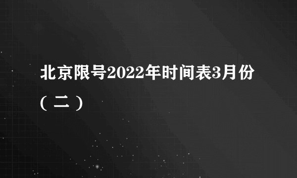 北京限号2022年时间表3月份( 二 )