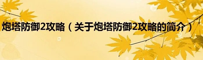 炮塔防御2攻略（关于炮塔防御2攻略的简介）