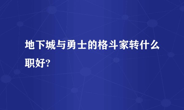 地下城与勇士的格斗家转什么职好?