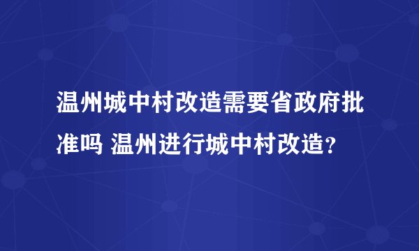 温州城中村改造需要省政府批准吗 温州进行城中村改造？