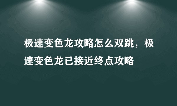 极速变色龙攻略怎么双跳，极速变色龙已接近终点攻略