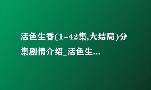 活色生香(1-42集,大结局)分集剧情介绍_活色生香剧情介绍