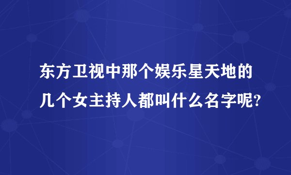 东方卫视中那个娱乐星天地的几个女主持人都叫什么名字呢?