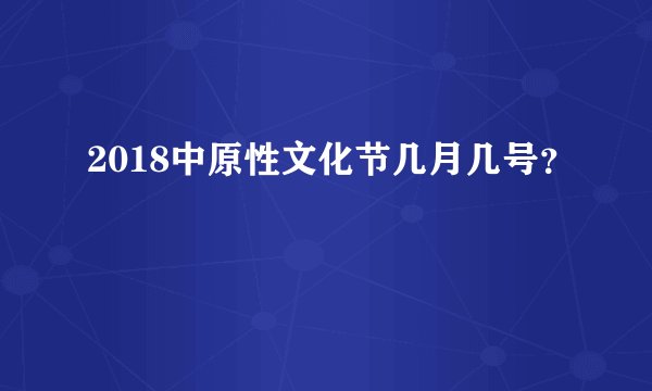 2018中原性文化节几月几号？
