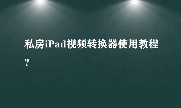 私房iPad视频转换器使用教程?