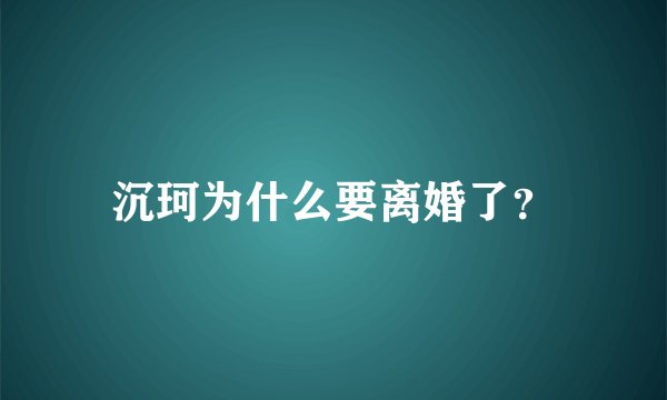 沉珂为什么要离婚了？