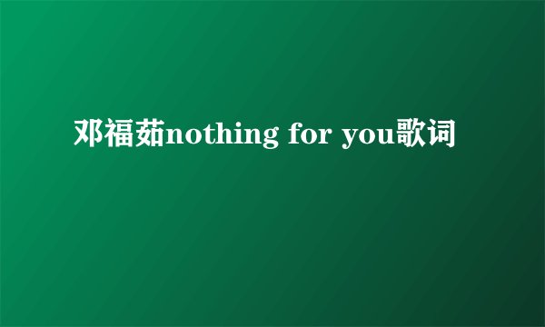 邓福茹nothing for you歌词