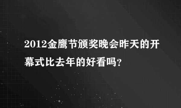 2012金鹰节颁奖晚会昨天的开幕式比去年的好看吗？