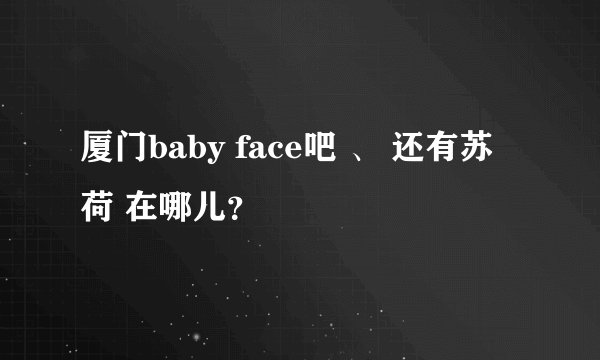 厦门baby face吧 、 还有苏荷 在哪儿？