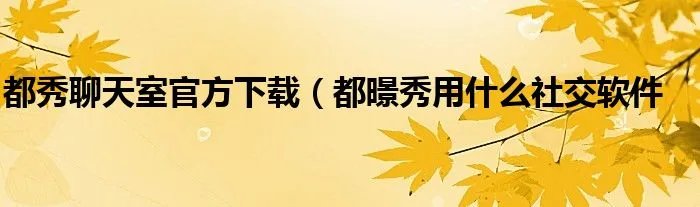 都秀聊天室官方下载（都暻秀用什么社交软件