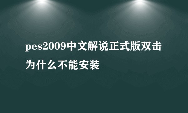 pes2009中文解说正式版双击为什么不能安装