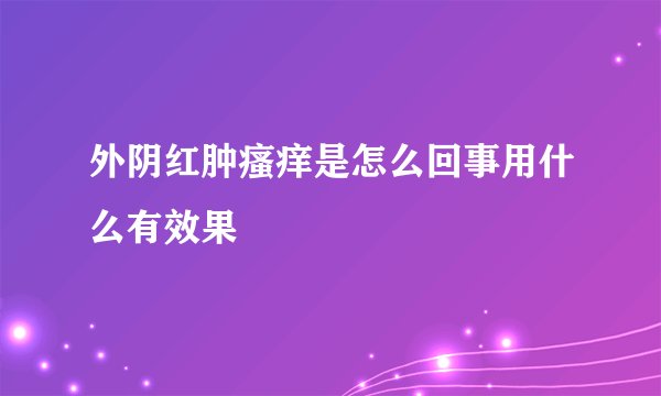 外阴红肿瘙痒是怎么回事用什么有效果