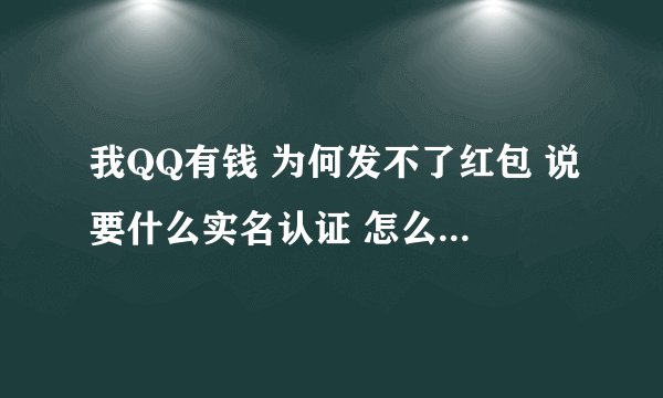 我QQ有钱 为何发不了红包 说要什么实名认证 怎么才可以不用实名认证就可以发红包