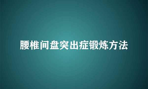 腰椎间盘突出症锻炼方法