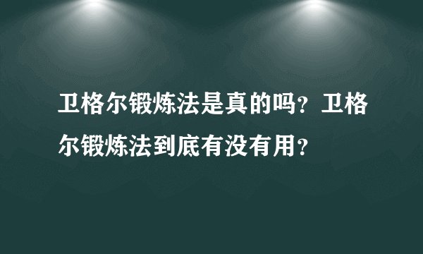 卫格尔锻炼法是真的吗？卫格尔锻炼法到底有没有用？