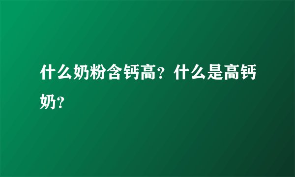 什么奶粉含钙高?什么是高钙奶?