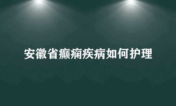 安徽省癫痫疾病如何护理