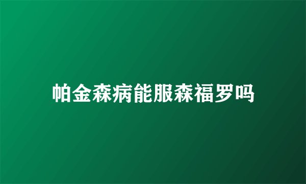 帕金森病能服森福罗吗