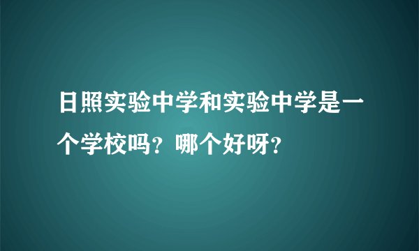日照实验中学和实验中学是一个学校吗？哪个好呀？