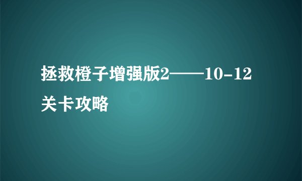 拯救橙子增强版2——10-12关卡攻略
