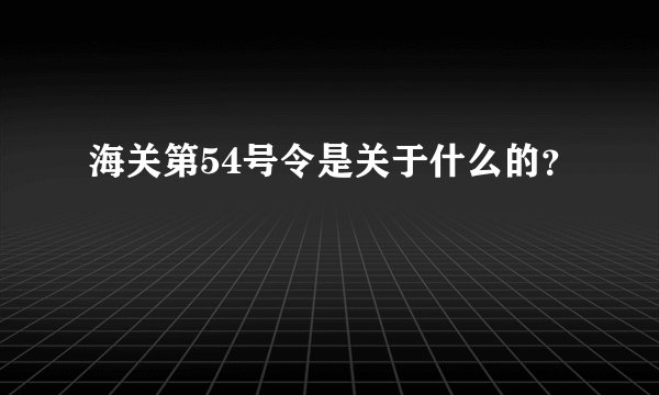 海关第54号令是关于什么的?