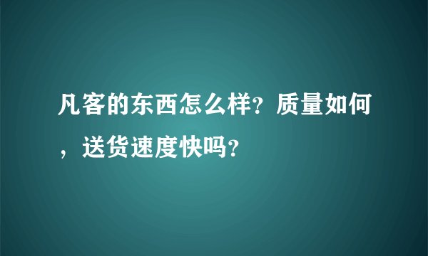 凡客的东西怎么样？质量如何，送货速度快吗？