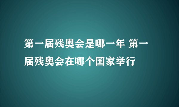 第一届残奥会是哪一年 第一届残奥会在哪个国家举行