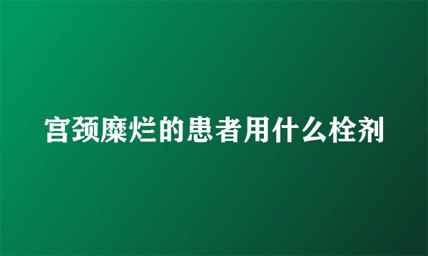 宫颈糜烂的患者用什么栓剂