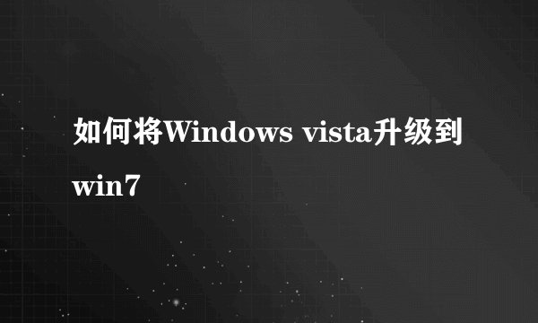 如何将Windows vista升级到win7