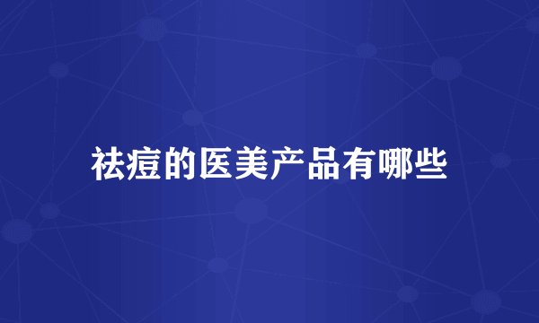 祛痘的医美产品有哪些