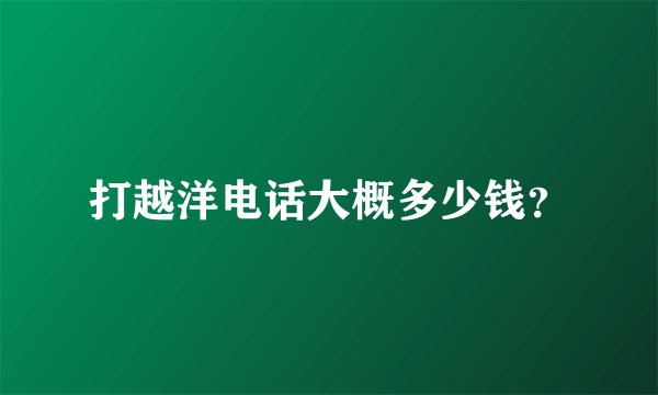 打越洋电话大概多少钱？