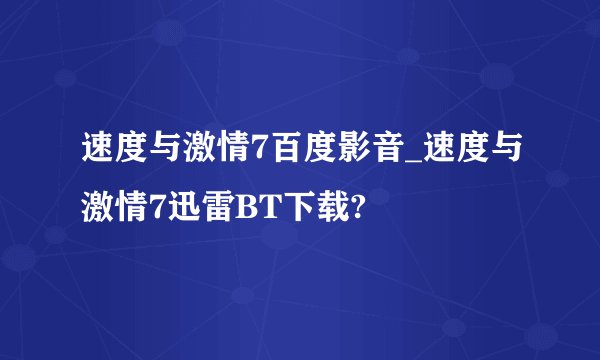 速度与激情7百度影音_速度与激情7迅雷BT下载?