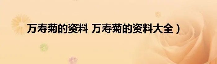 万寿菊的资料 万寿菊的资料大全）
