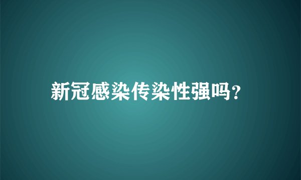 新冠感染传染性强吗？