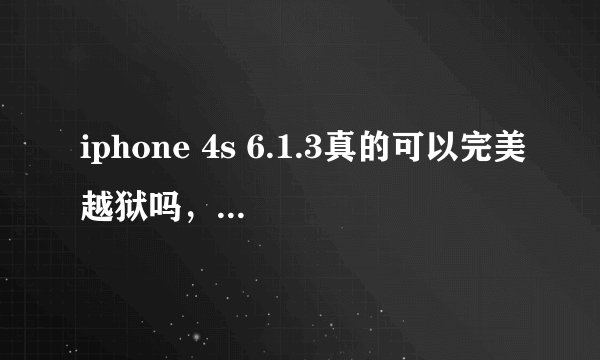 iphone 4s 6.1.3真的可以完美越狱吗，为什么网上有教程了，但是实体店却不能，求专业人士解答