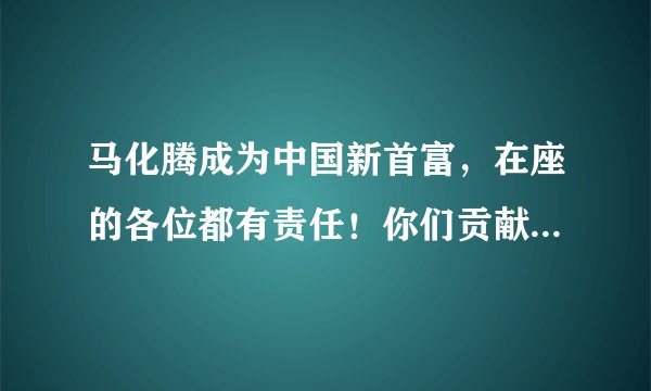马化腾成为中国新首富,在座的各位都有责任!你们贡献了多少?