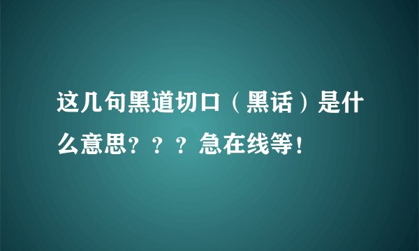这几句黑道切口(黑话)是什么意思???急在线等!
