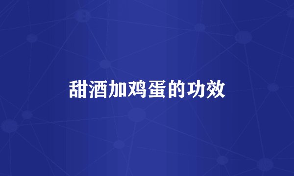 甜酒加鸡蛋的功效