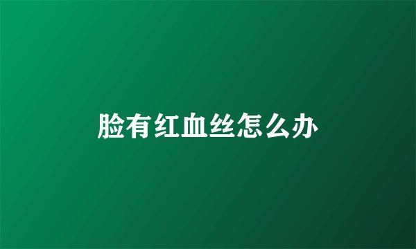 脸有红血丝怎么办