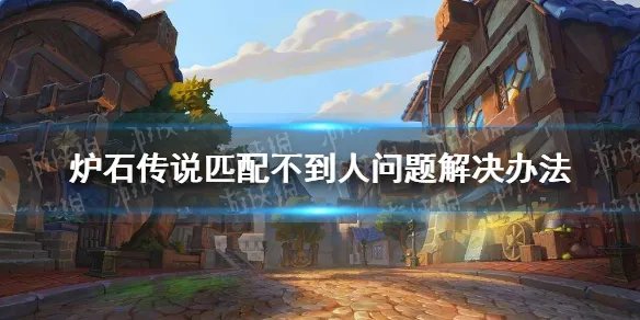 《炉石传说》排不到人怎么办 匹配不到人问题解决办法