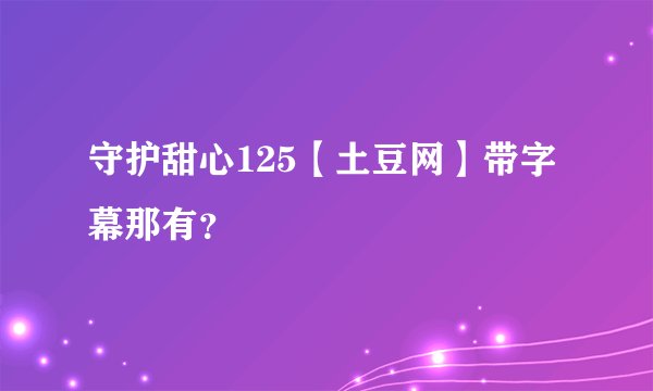 守护甜心125【土豆网】带字幕那有？