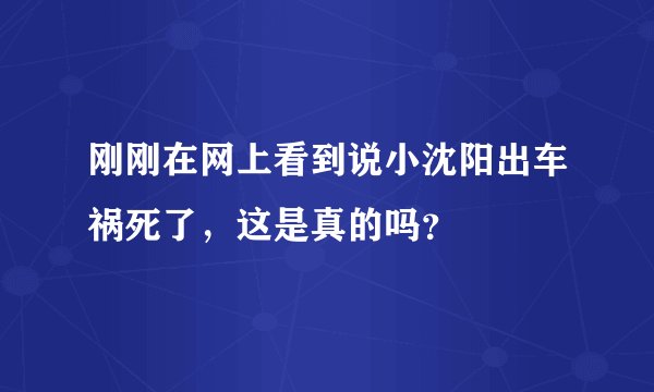 刚刚在网上看到说小沈阳出车祸死了，这是真的吗？